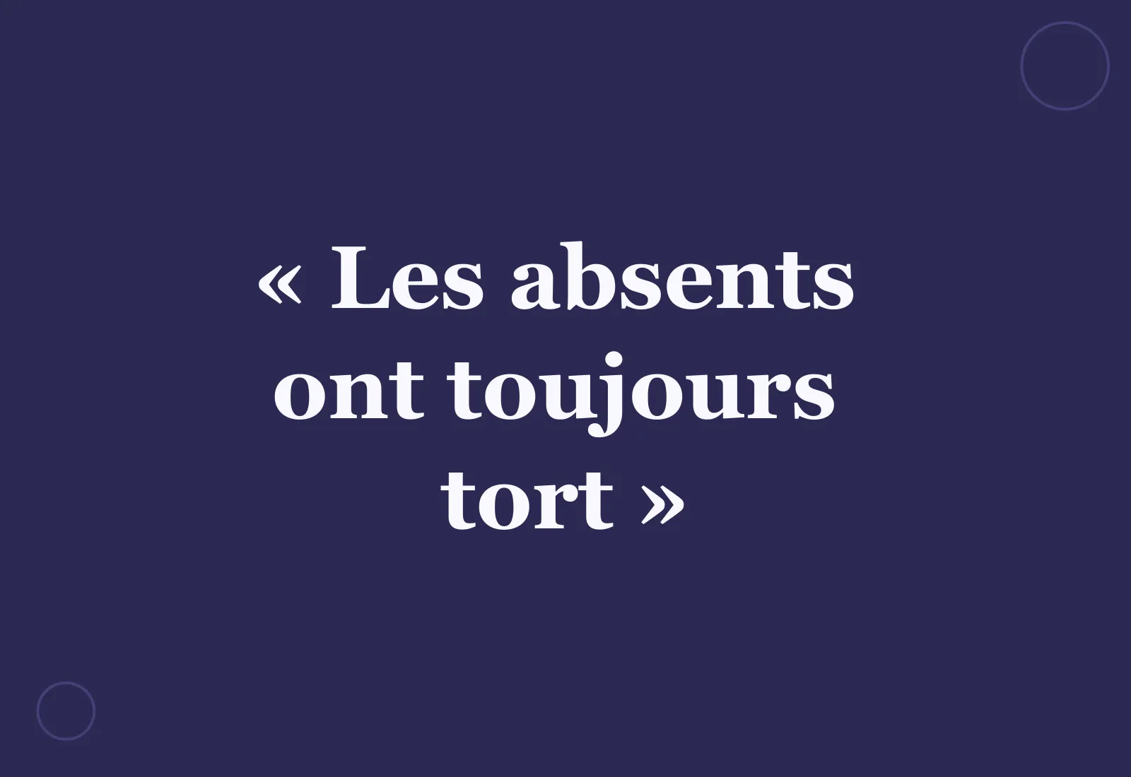 D’où vient l’expression « les absents ont toujours tort » ?