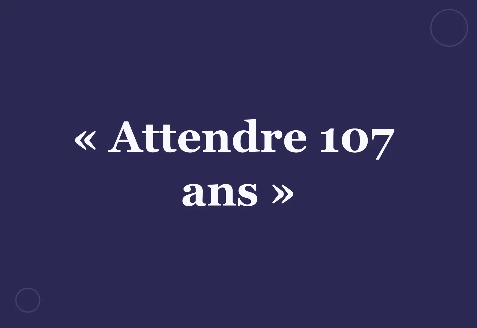 Pourquoi dit-on « attendre 107 ans » ?
