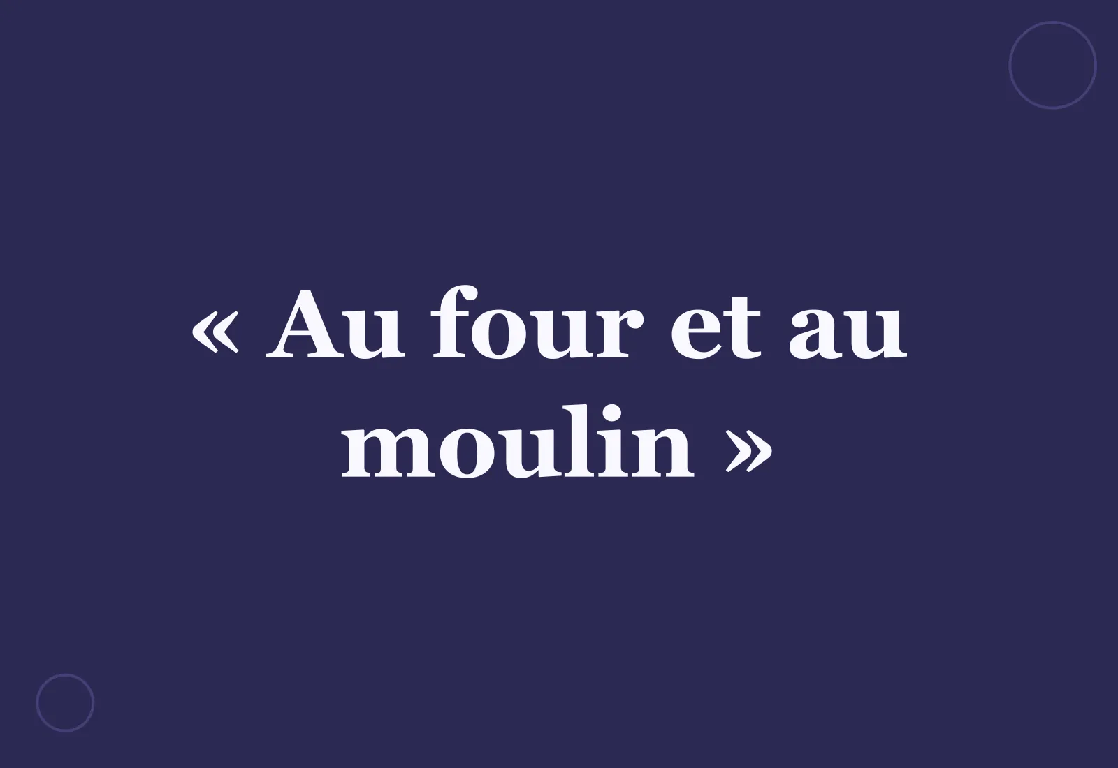 Pourquoi dit-on « au four et au moulin » ?