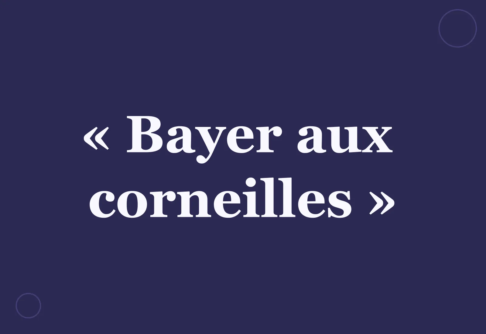 Quelle est l’origine de « bayer aux corneilles » ?