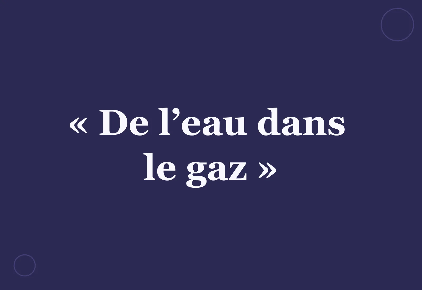 Pourquoi dit-on « de l’eau dans le gaz » ?