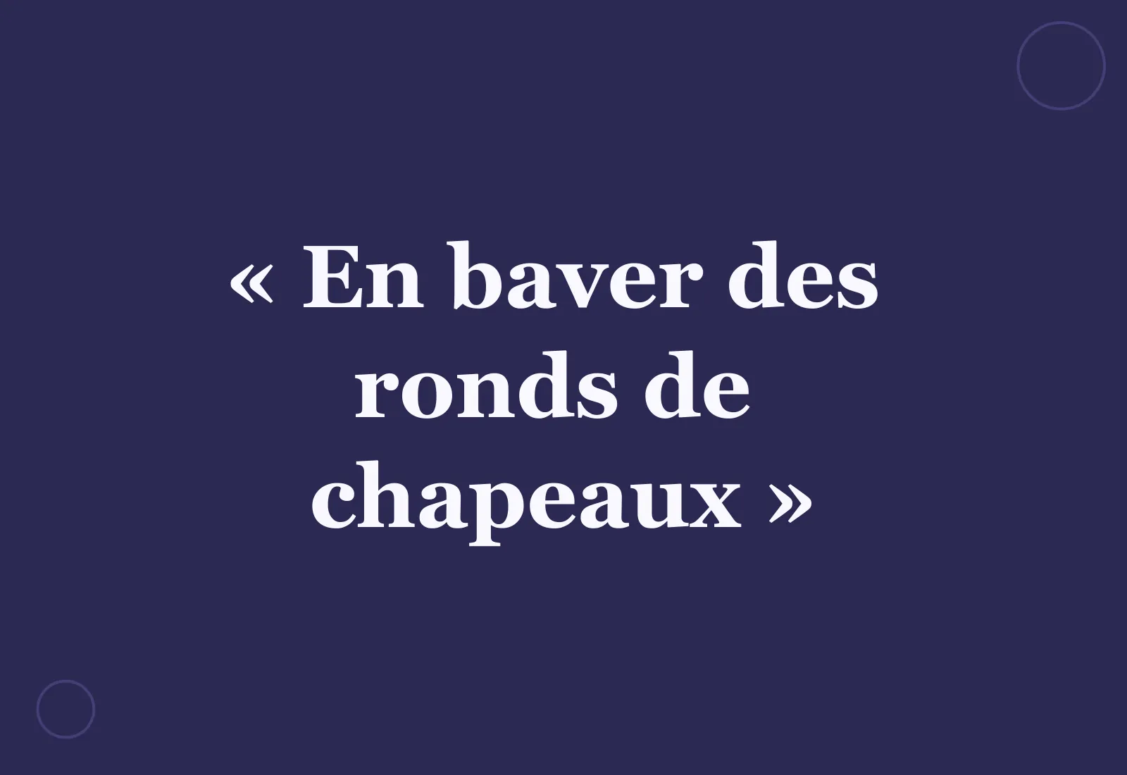 Quelle est l’origine d’« en baver des ronds de chapeaux » ?