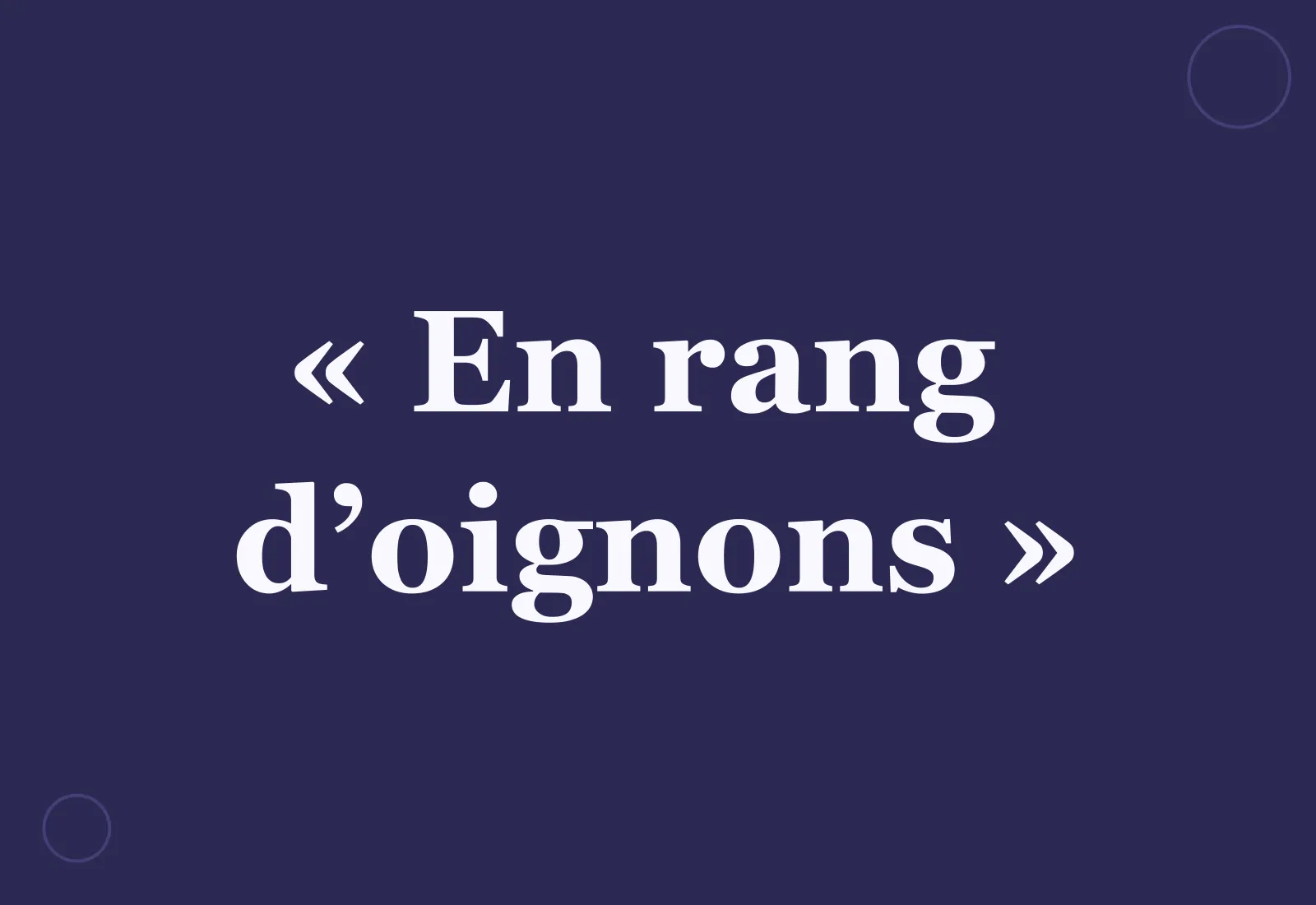 Quelle est l’origine de l’expression « en rang d’oignons » ?
