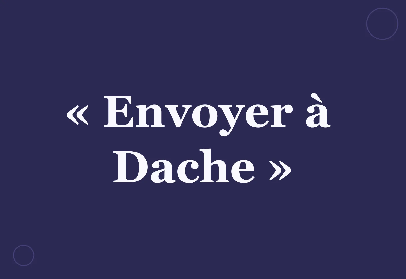 D’où vient l’expression « envoyer à Dache » ?