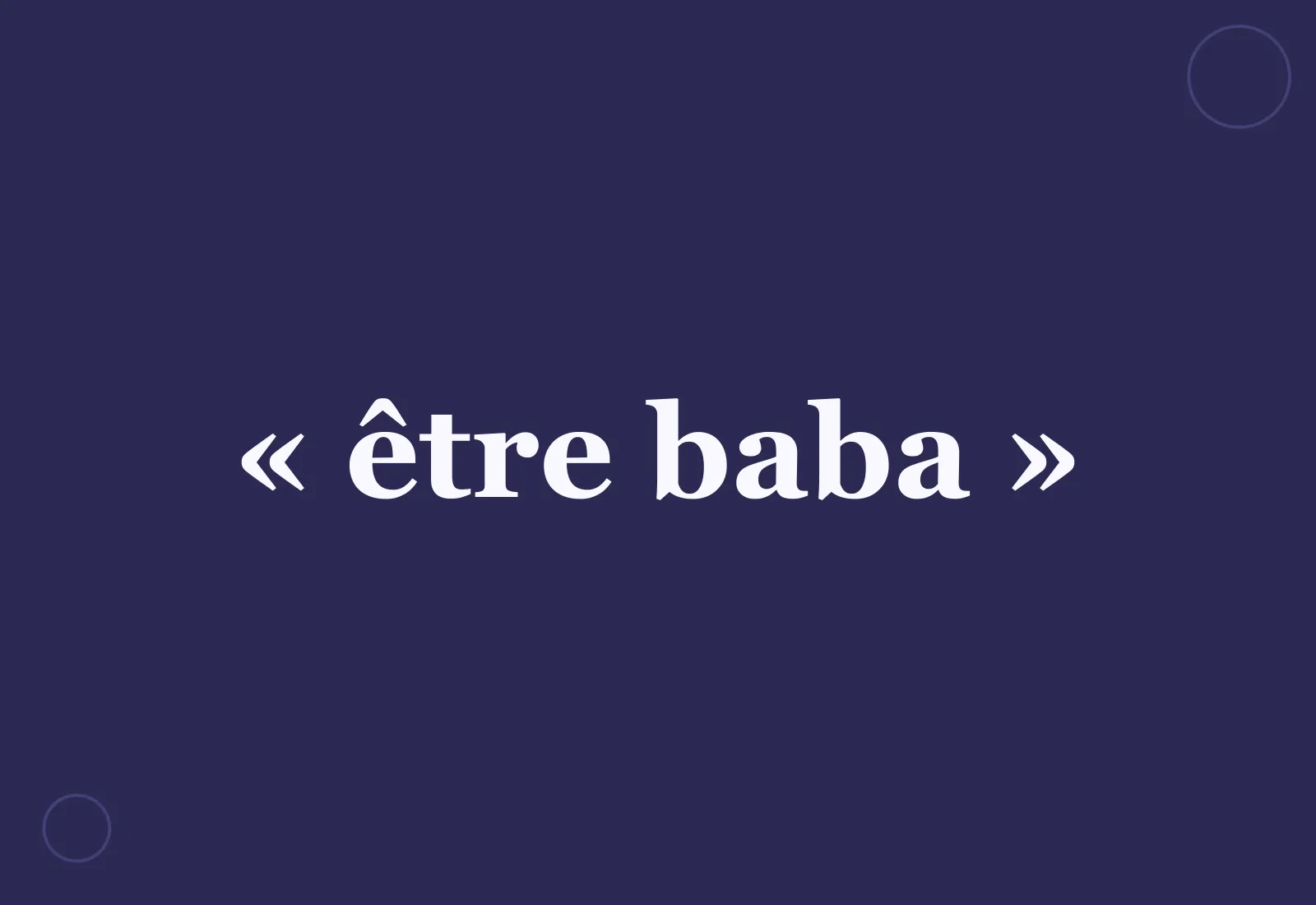 Pourquoi dit-on « être baba » ?