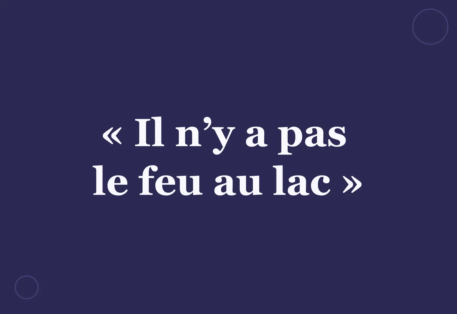 Pourquoi dit-on « il n’y a pas le feu au lac » ?