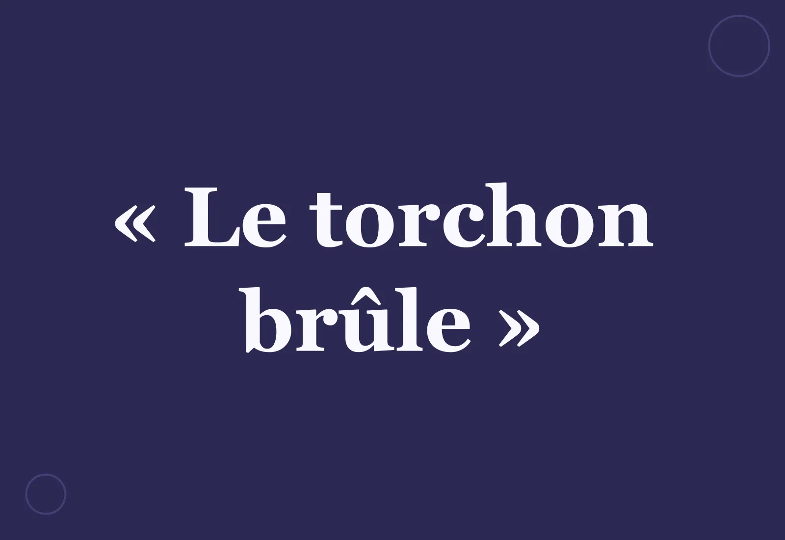 Pourquoi dit-on « le torchon brûle » ?