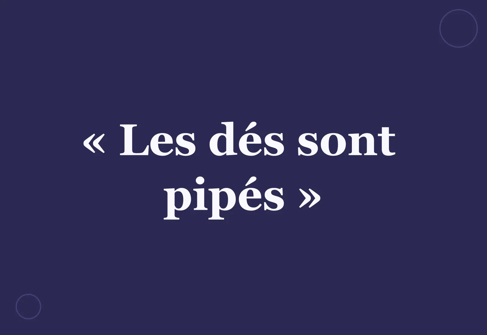 D’où vient l’expression « les dés sont pipés » ?