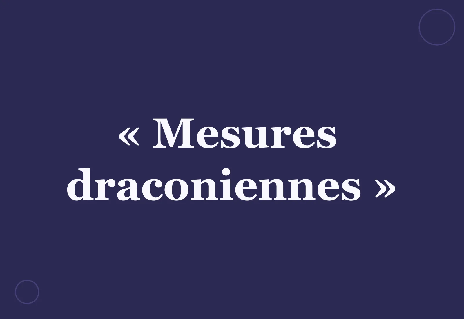 Pourquoi parle-t-on de « mesures draconiennes » ?