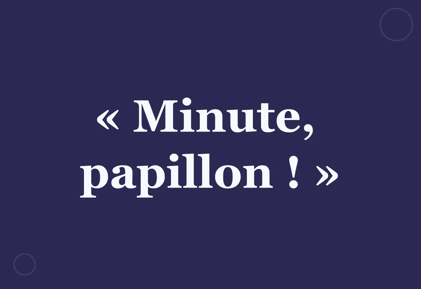 Quelle est l’origine de l’expression « Minute, papillon ! » ?