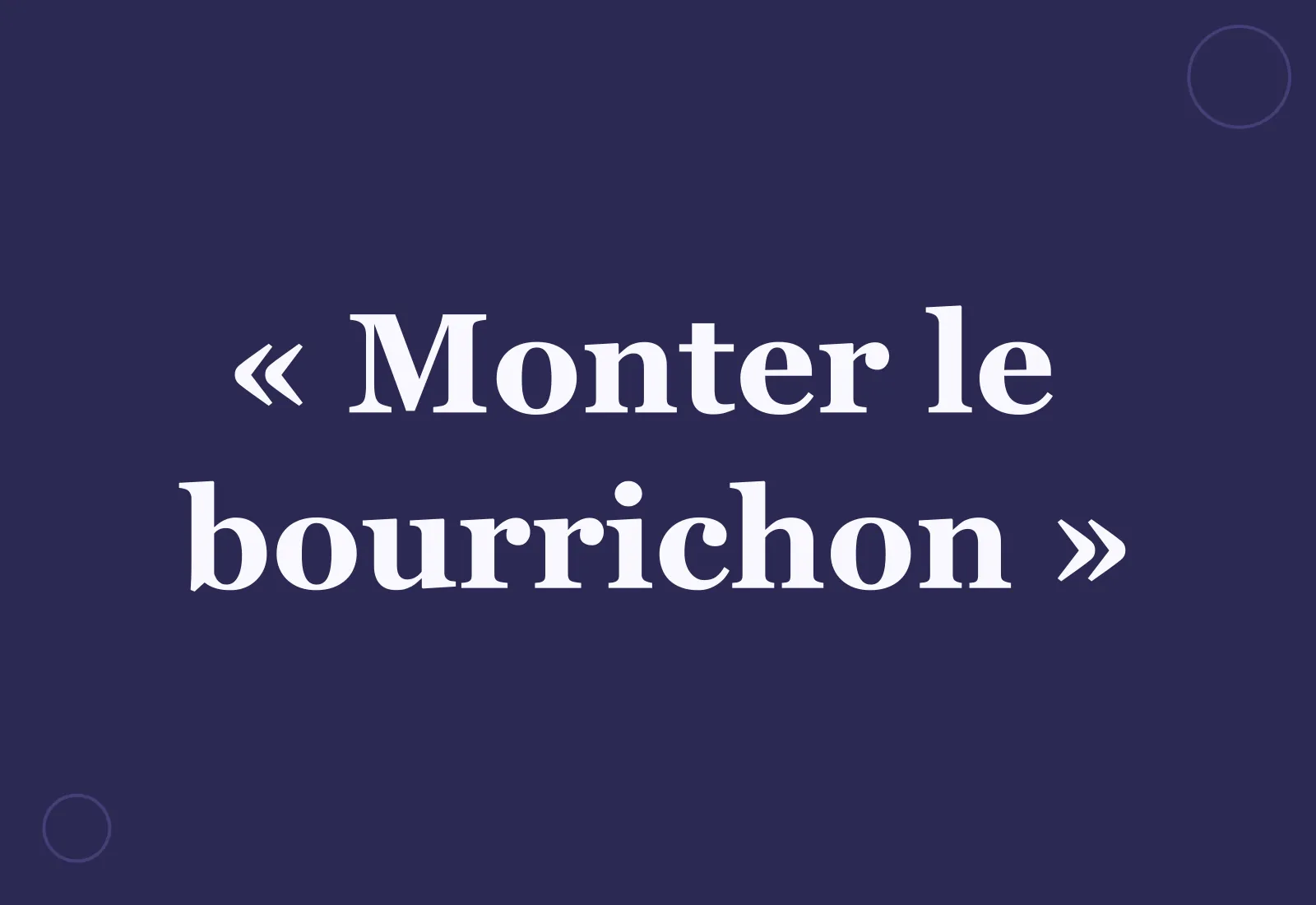 Pourquoi dit-on « monter le bourrichon » ?
