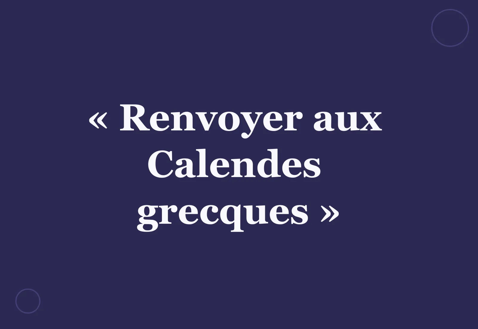 Pourquoi dit-on « renvoyer aux calendes grecques » ?