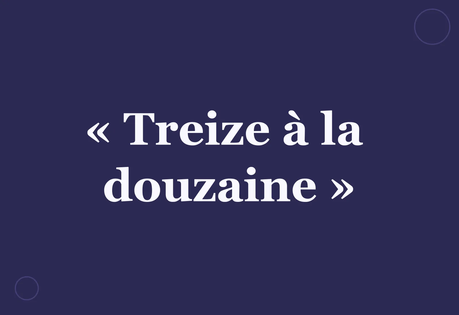D’où vient l’expression « treize à la douzaine » ?
