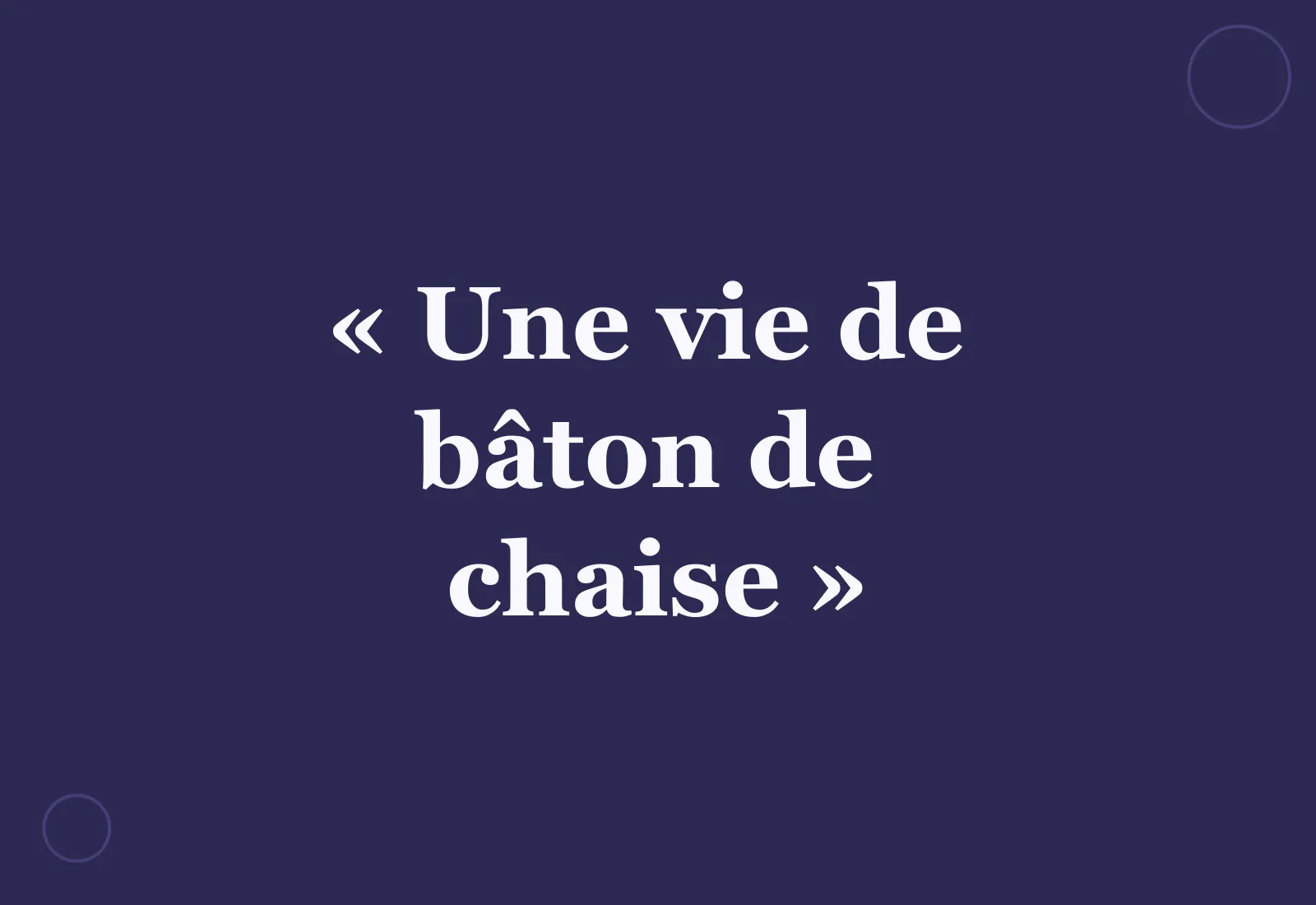 Pourquoi dit-on « une vie de bâton de chaise » ?