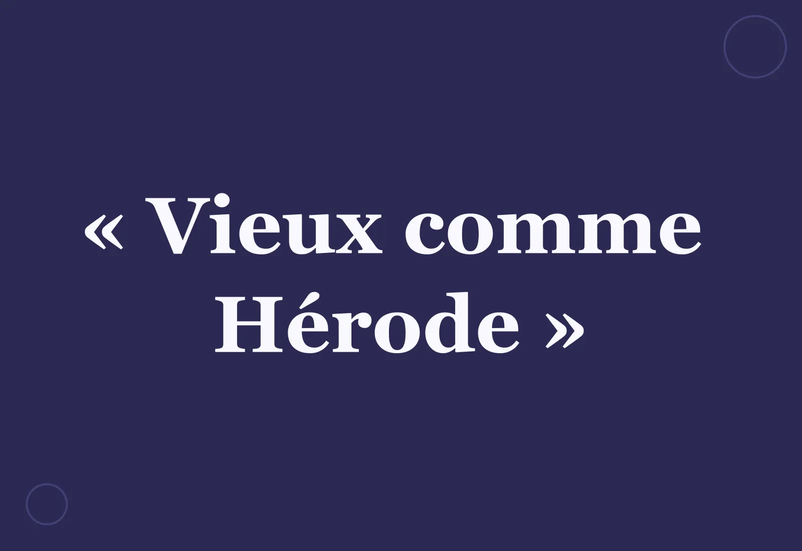 Pourquoi dit-on « vieux comme Hérode » ?
