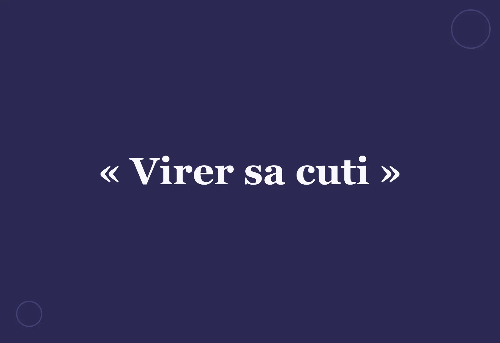 Pourquoi dit-on « virer sa cuti » ?