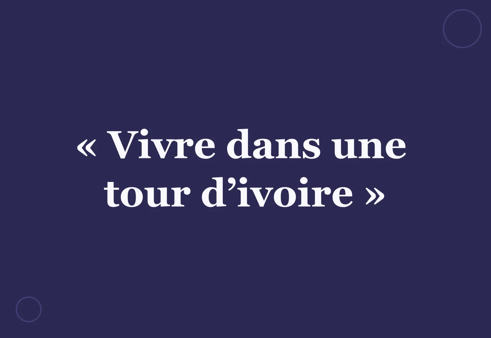 Pourquoi dit-on « vivre dans une tour d’ivoire » ?