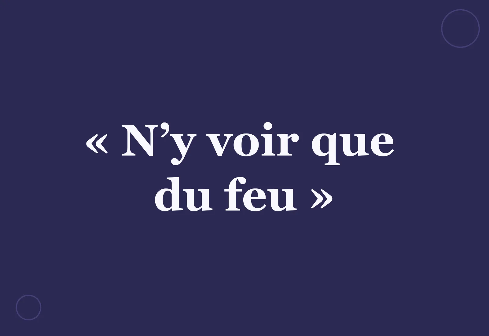 Pourquoi dit-on « n’y voir que du feu » ?
